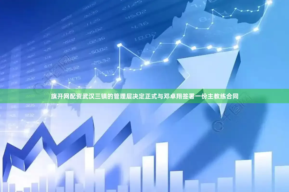 旗开网配资武汉三镇的管理层决定正式与邓卓翔签署一份主教练合同