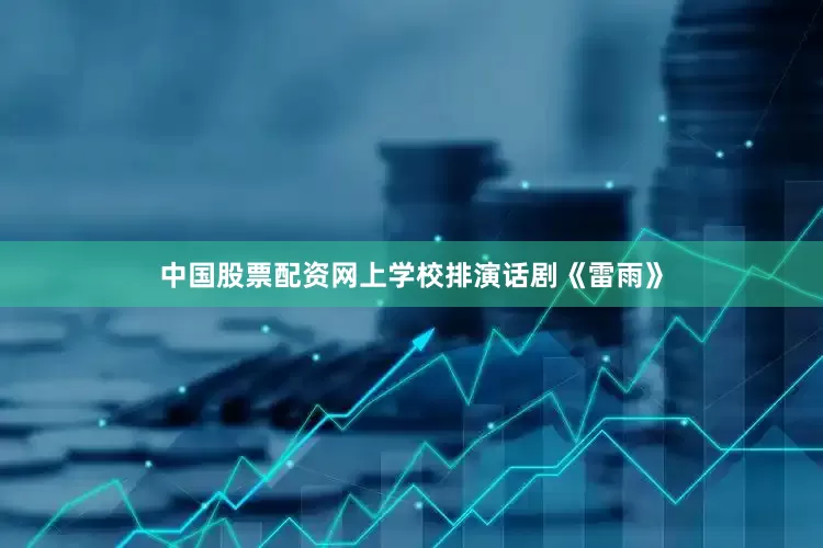 中国股票配资网上学校排演话剧《雷雨》