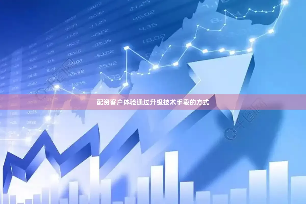 配资客户体验通过升级技术手段的方式
