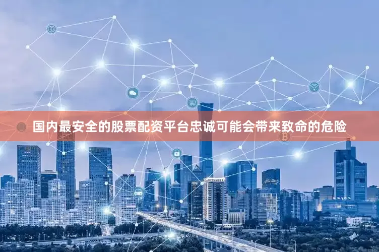 国内最安全的股票配资平台忠诚可能会带来致命的危险