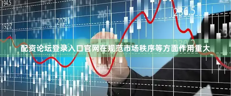 配资论坛登录入口官网在规范市场秩序等方面作用重大