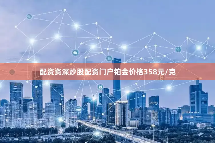 配资资深炒股配资门户铂金价格358元/克