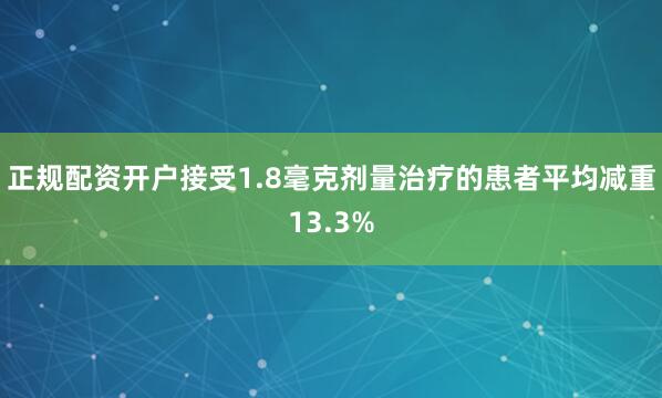 正规配资开户接受1.8毫克剂量治疗的患者平均减重13.3%