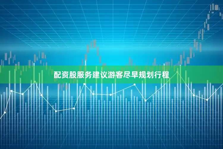 配资股服务建议游客尽早规划行程