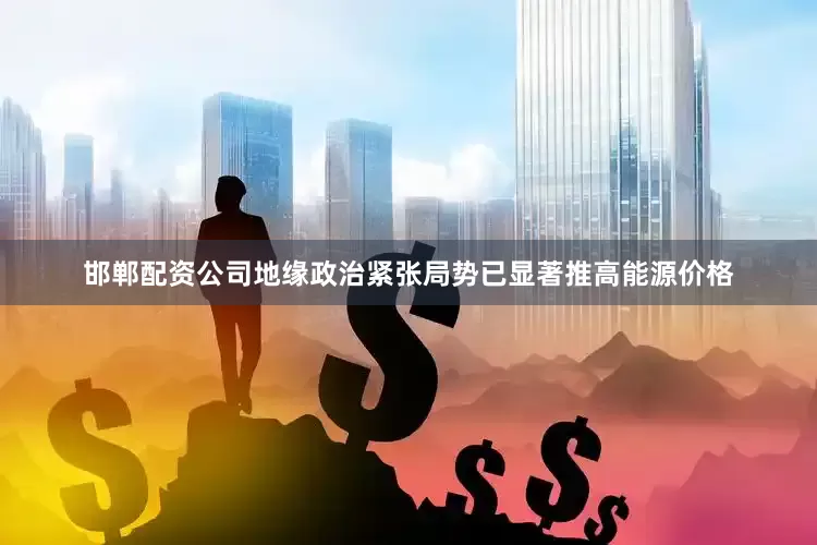 邯郸配资公司地缘政治紧张局势已显著推高能源价格
