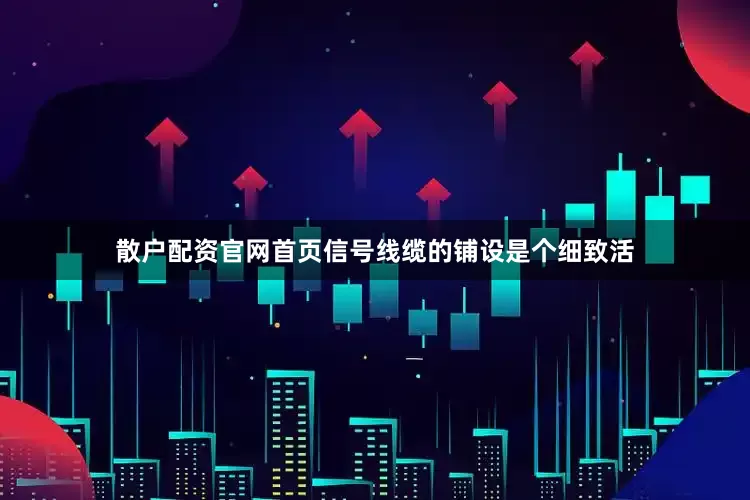 散户配资官网首页信号线缆的铺设是个细致活