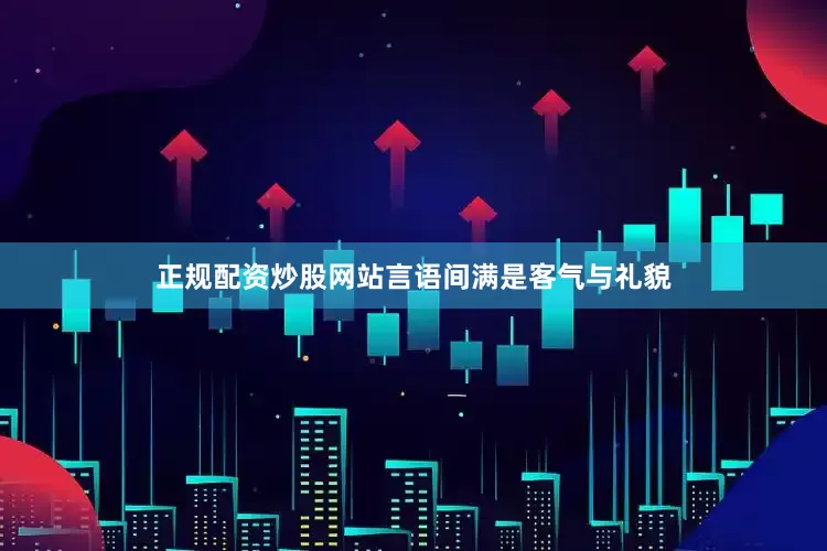 正规配资炒股网站言语间满是客气与礼貌