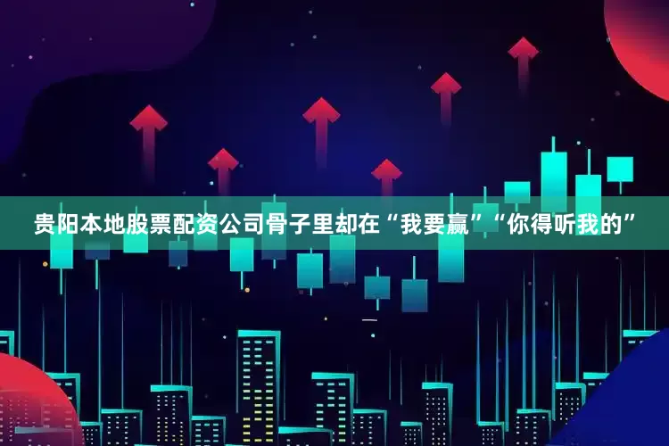 贵阳本地股票配资公司骨子里却在“我要赢”“你得听我的”