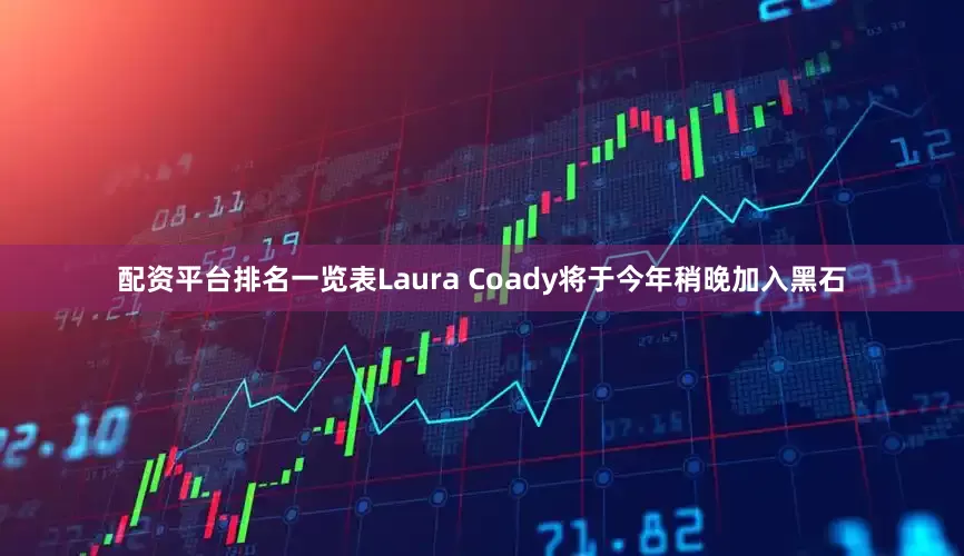 配资平台排名一览表Laura Coady将于今年稍晚加入黑石