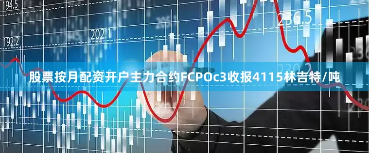 股票按月配资开户主力合约FCPOc3收报4115林吉特/吨