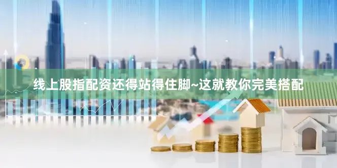 线上股指配资还得站得住脚~这就教你完美搭配