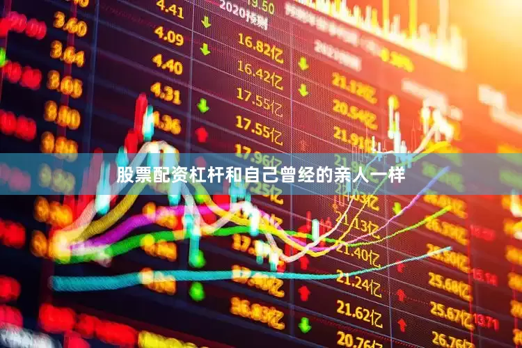 股票配资杠杆和自己曾经的亲人一样