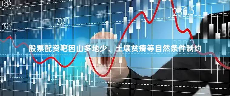 股票配资吧因山多地少、土壤贫瘠等自然条件制约
