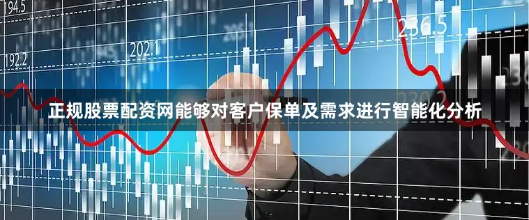 正规股票配资网能够对客户保单及需求进行智能化分析