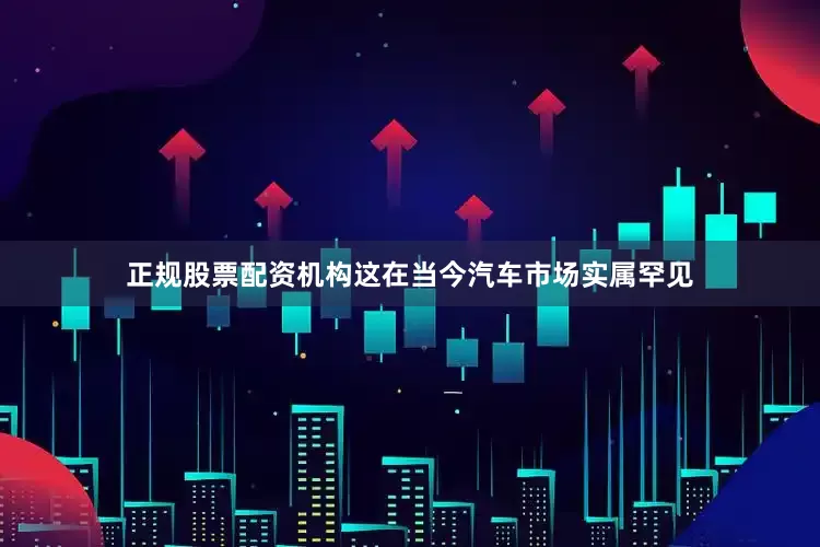 正规股票配资机构这在当今汽车市场实属罕见