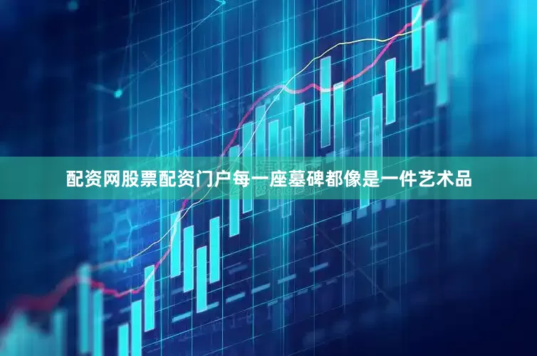配资网股票配资门户每一座墓碑都像是一件艺术品
