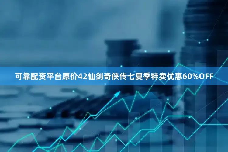 可靠配资平台原价42仙剑奇侠传七夏季特卖优惠60%OFF