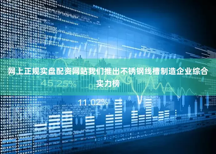 网上正规实盘配资网站我们推出不锈钢线槽制造企业综合实力榜