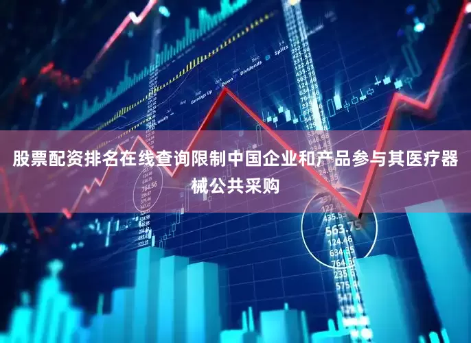 股票配资排名在线查询限制中国企业和产品参与其医疗器械公共采购