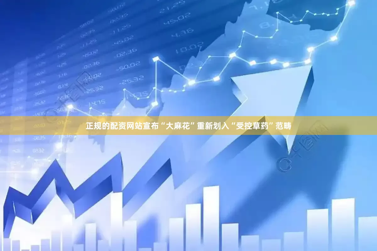 正规的配资网站宣布“大麻花”重新划入“受控草药”范畴