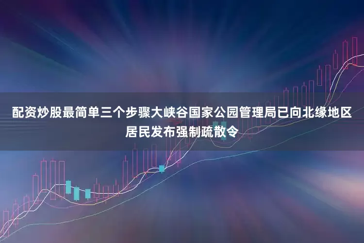 配资炒股最简单三个步骤大峡谷国家公园管理局已向北缘地区居民发布强制疏散令
