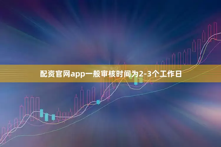 配资官网app一般审核时间为2-3个工作日