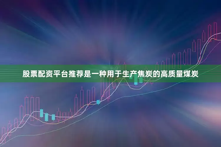 股票配资平台推荐是一种用于生产焦炭的高质量煤炭