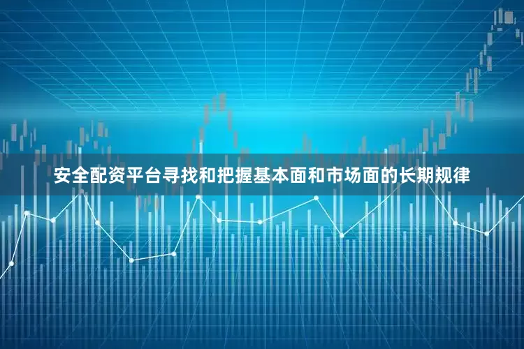 安全配资平台寻找和把握基本面和市场面的长期规律