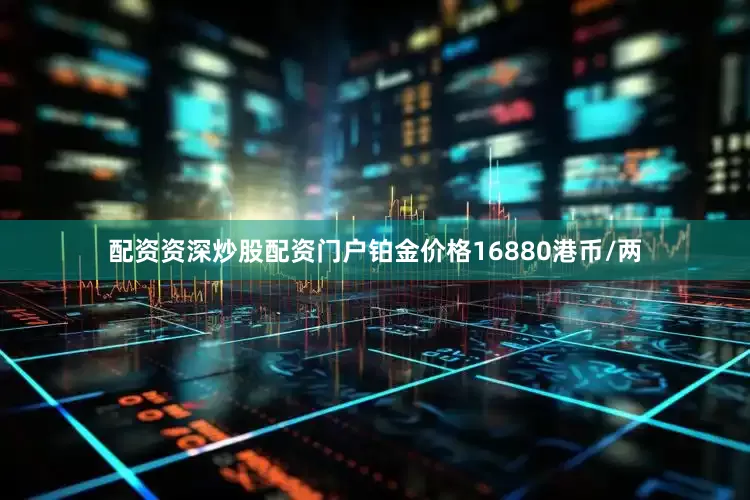 配资资深炒股配资门户铂金价格16880港币/两