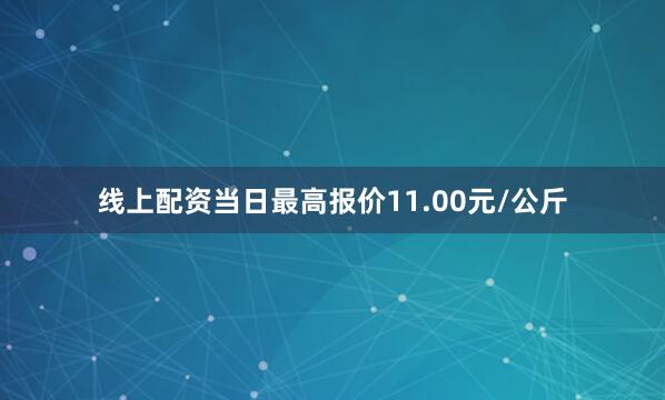 线上配资当日最高报价11.00元/公斤