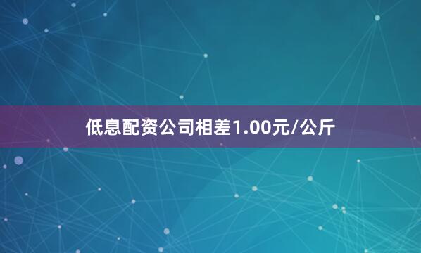 低息配资公司相差1.00元/公斤