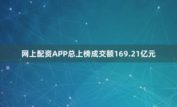 网上配资APP总上榜成交额169.21亿元