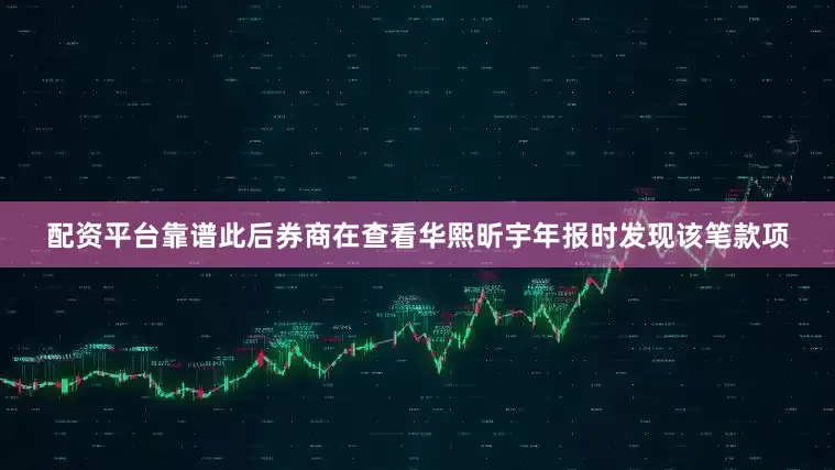 配资平台靠谱此后券商在查看华熙昕宇年报时发现该笔款项