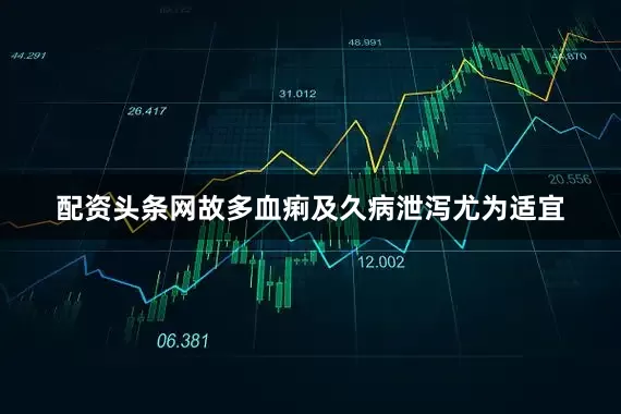 配资头条网故多血痢及久病泄泻尤为适宜