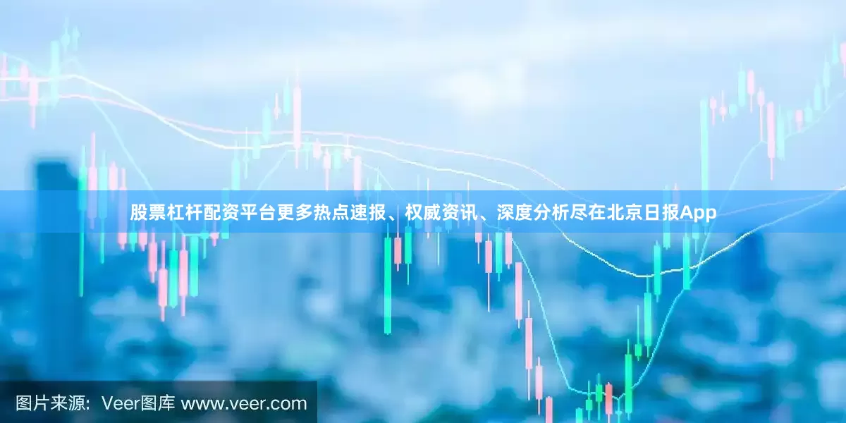 股票杠杆配资平台更多热点速报、权威资讯、深度分析尽在北京日报App
