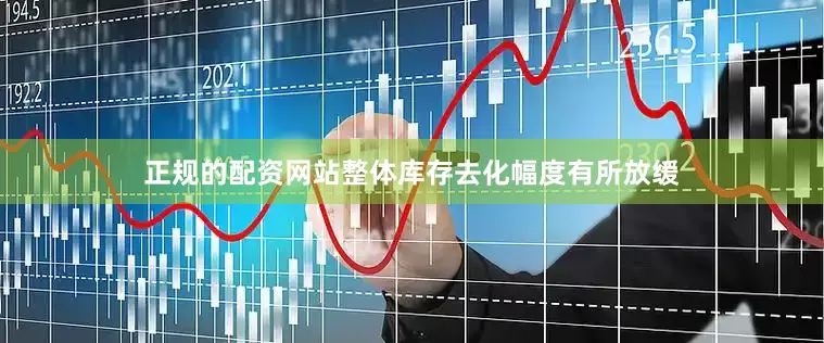 正规的配资网站整体库存去化幅度有所放缓