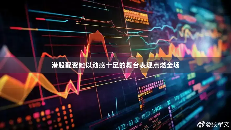 港股配资她以动感十足的舞台表现点燃全场