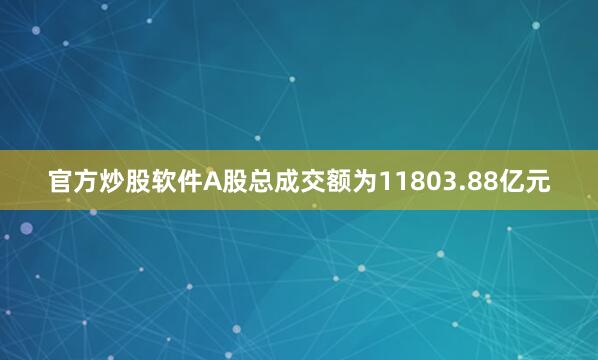 官方炒股软件A股总成交额为11803.88亿元