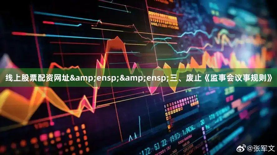 线上股票配资网址  三、废止《监事会议事规则》