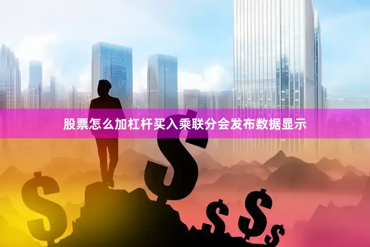 股票怎么加杠杆买入乘联分会发布数据显示