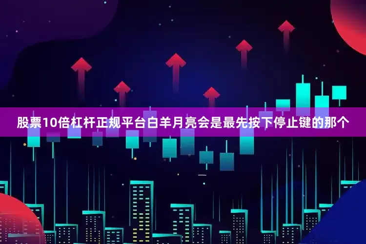 股票10倍杠杆正规平台白羊月亮会是最先按下停止键的那个