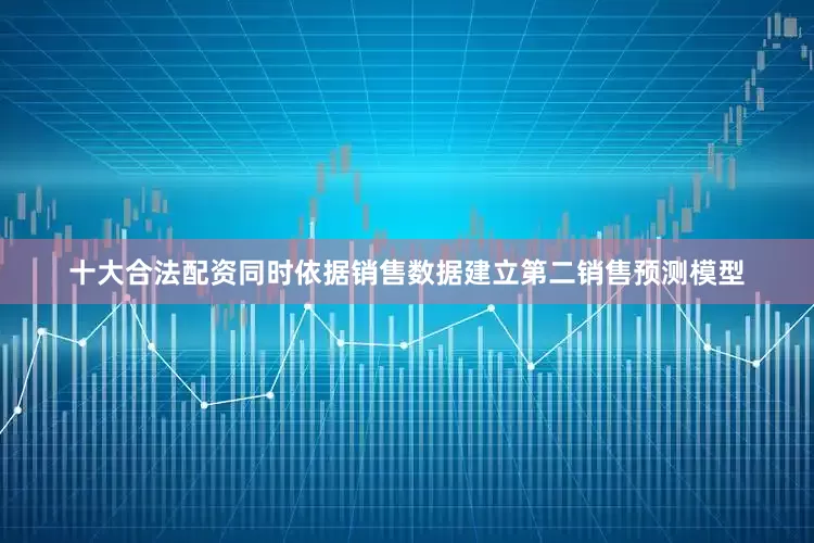 十大合法配资同时依据销售数据建立第二销售预测模型