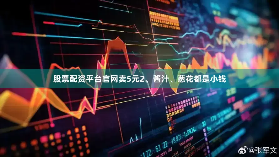 股票配资平台官网卖5元2、酱汁、葱花都是小钱