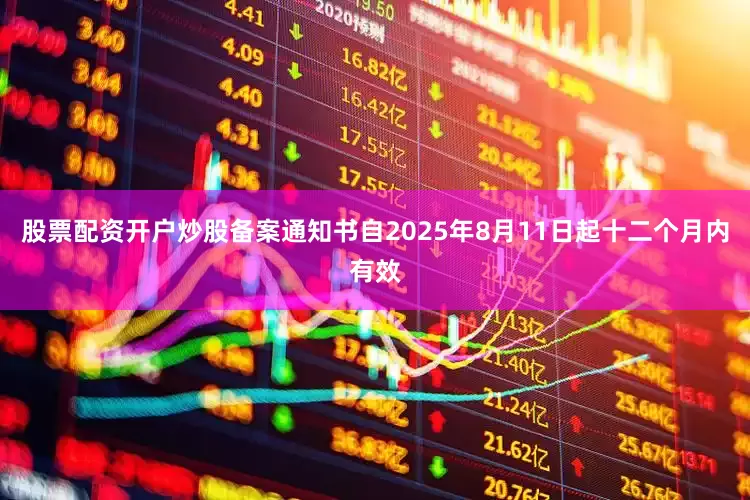 股票配资开户炒股备案通知书自2025年8月11日起十二个月内有效