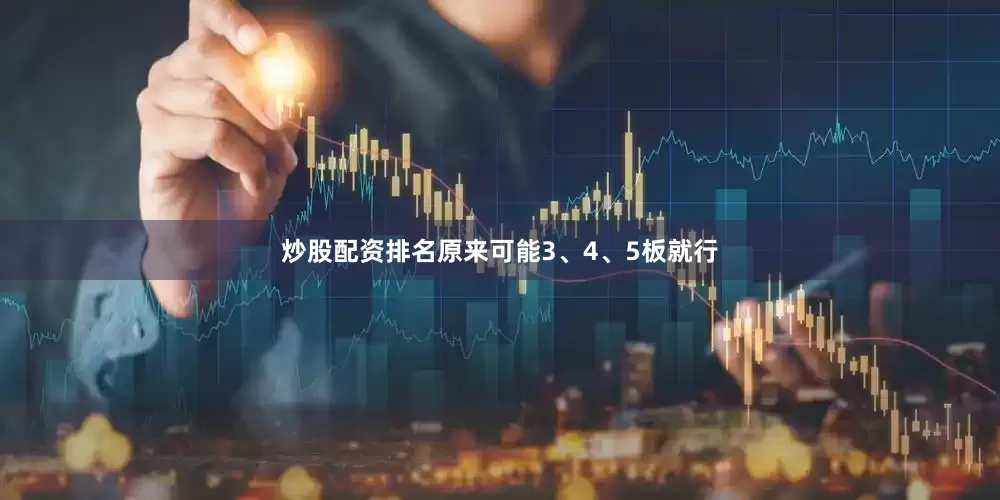 炒股配资排名原来可能3、4、5板就行