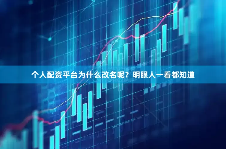 个人配资平台为什么改名呢？明眼人一看都知道