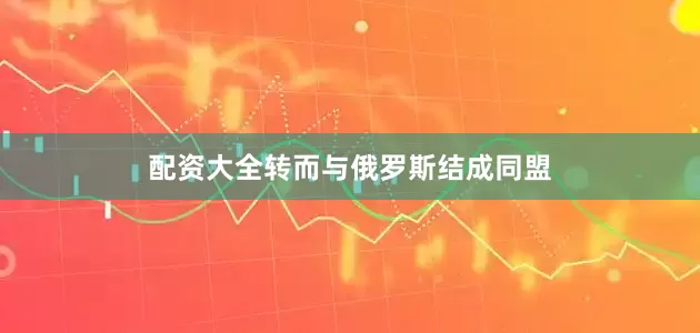 配资大全转而与俄罗斯结成同盟