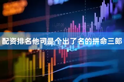 配资排名他可是个出了名的拼命三郎