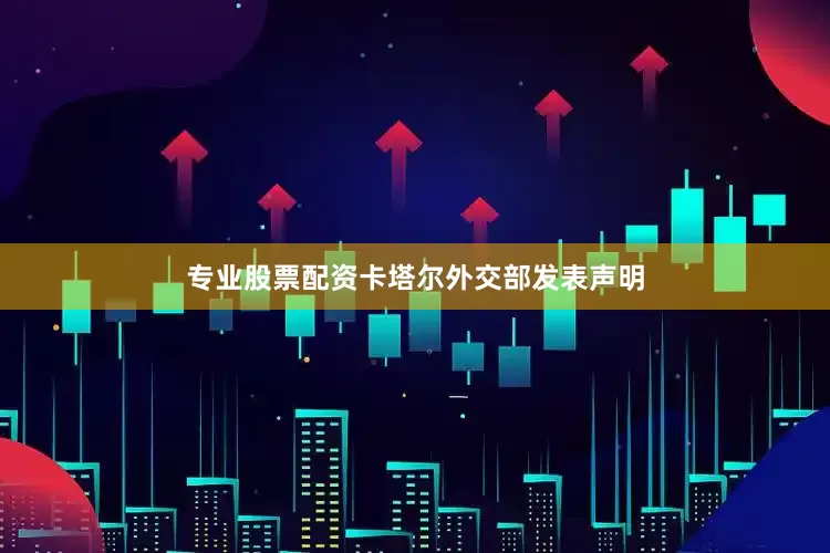 专业股票配资卡塔尔外交部发表声明