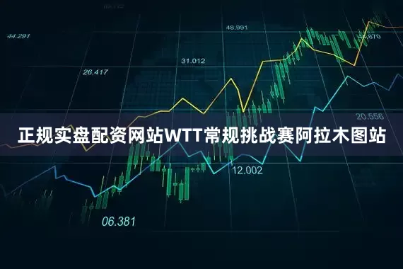 正规实盘配资网站WTT常规挑战赛阿拉木图站